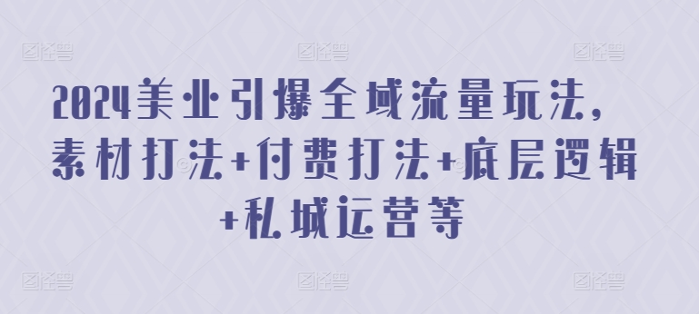 2024美业引爆全域流量玩法，素材打法 付费打法 底层逻辑 私城运营等-云动网创-专注网络创业项目推广与实战，致力于打造一个高质量的网络创业搞钱圈子。