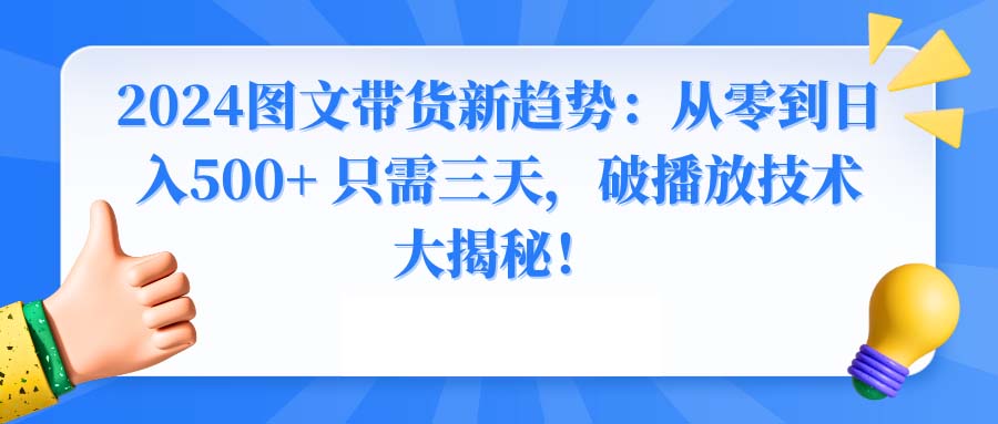 2024图文带货新趋势：从零到日入500+ 只需三天，破播放技术大揭秘！-云动网创-专注网络创业项目推广与实战，致力于打造一个高质量的网络创业搞钱圈子。