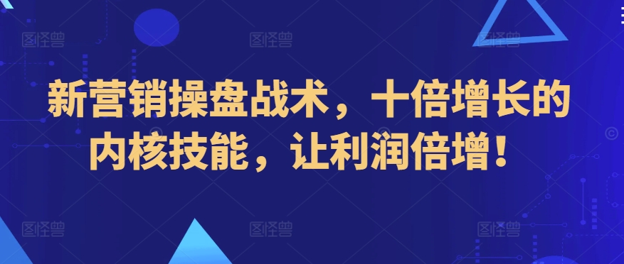 新营销操盘战术，十倍增长的内核技能，让利润倍增！-云动网创-专注网络创业项目推广与实战，致力于打造一个高质量的网络创业搞钱圈子。