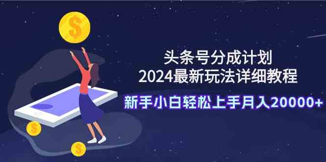 （9530期）头条号分成计划：2024最新玩法详细教程，新手小白轻松上手月入20000+-云动网创-专注网络创业项目推广与实战，致力于打造一个高质量的网络创业搞钱圈子。