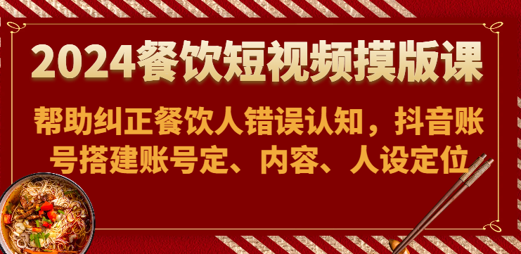 2024餐饮短视频摸版课-帮助纠正餐饮人错误认知，抖音账号搭建账号定、内容、人设定位-云动网创-专注网络创业项目推广与实战，致力于打造一个高质量的网络创业搞钱圈子。