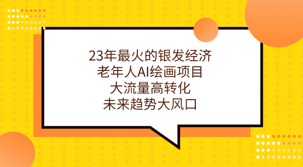 23年最火的银发经济，老年人AI绘画项目，大流量高转化，未来趋势大风口。-云动网创-专注网络创业项目推广与实战，致力于打造一个高质量的网络创业搞钱圈子。