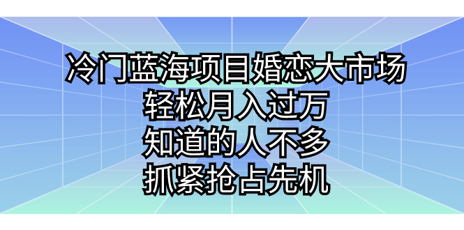 冷门蓝海项目婚恋大市场，轻松月入过万，知道的人不多，抓紧抢占先机。-云动网创-专注网络创业项目推广与实战，致力于打造一个高质量的网络创业搞钱圈子。