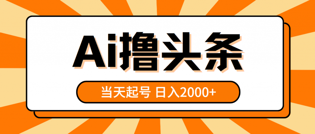 （10792期）AI撸头条，当天起号，第二天见收益，日入2000+-云动网创-专注网络创业项目推广与实战，致力于打造一个高质量的网络创业搞钱圈子。