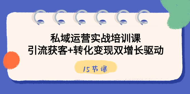 私域运营实战培训课，引流获客+转化变现双增长驱动（15节课）-云动网创-专注网络创业项目推广与实战，致力于打造一个高质量的网络创业搞钱圈子。