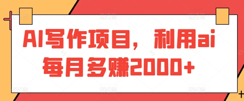 AI写作项目，利用ai每月多赚2000+-云动网创-专注网络创业项目推广与实战，致力于打造一个高质量的网络创业搞钱圈子。