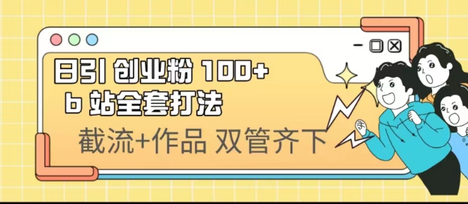 日引创业粉 100+ b 站全套打法【实操视频】-云动网创-专注网络创业项目推广与实战，致力于打造一个高质量的网络创业搞钱圈子。