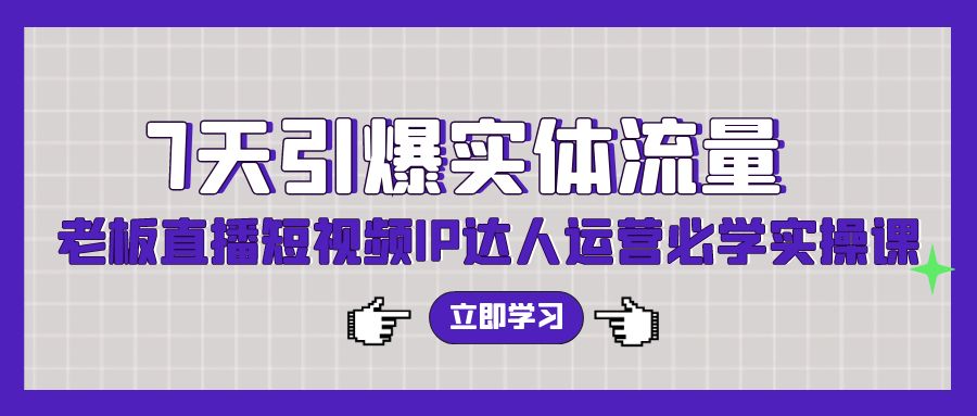 7天引爆实体流量，老板直播短视频IP达人运营必学实操课-云动网创-专注网络创业项目推广与实战，致力于打造一个高质量的网络创业搞钱圈子。