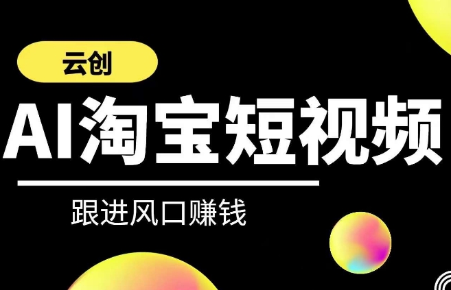 云创-AI短视频系列课程，快速理解带货短视频+AI运用-云动网创-专注网络创业项目推广与实战，致力于打造一个高质量的网络创业搞钱圈子。