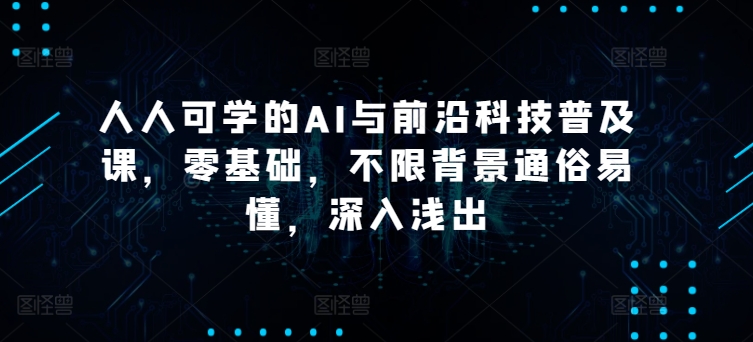 人人可学的AI与前沿科技普及课，零基础，不限背景通俗易懂，深入浅出-云动网创-专注网络创业项目推广与实战，致力于打造一个高质量的网络创业搞钱圈子。