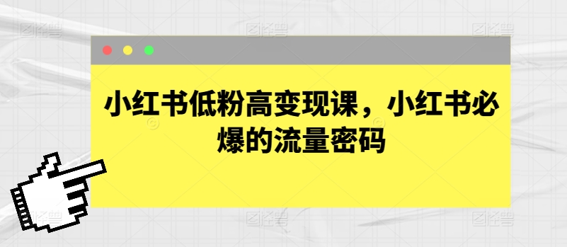 小红书低粉高变现课，小红书必爆的流量密码-云动网创-专注网络创业项目推广与实战，致力于打造一个高质量的网络创业搞钱圈子。