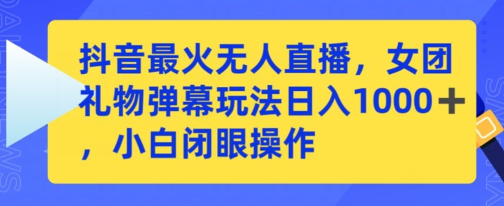 抖音最火无人直播，女团礼物弹幕玩法，日赚一千＋，小白闭眼操作-云动网创-专注网络创业项目推广与实战，致力于打造一个高质量的网络创业搞钱圈子。