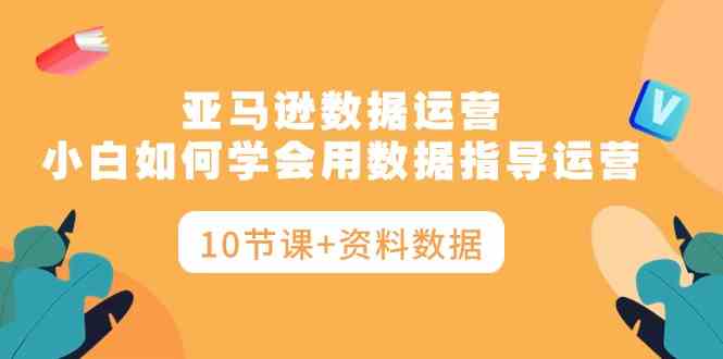 （10158期）亚马逊数据运营，小白如何学会用数据指导运营（10节课+资料数据）-云动网创-专注网络创业项目推广与实战，致力于打造一个高质量的网络创业搞钱圈子。