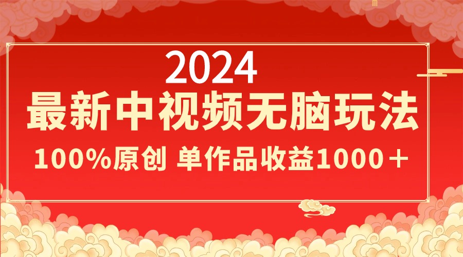 2024最新中视频无脑玩法，作品制作简单，100%原创，单作品收益1000＋-云动网创-专注网络创业项目推广与实战，致力于打造一个高质量的网络创业搞钱圈子。