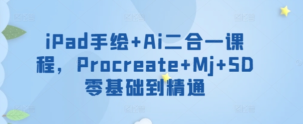 iPad手绘+Ai二合一课程，​Procreate+Mj+SD零基础到精通-云动网创-专注网络创业项目推广与实战，致力于打造一个高质量的网络创业搞钱圈子。