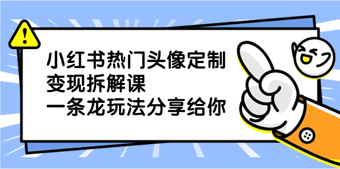 小红书热门头像定制变现拆解课，一条龙玩法分享给你-云动网创-专注网络创业项目推广与实战，致力于打造一个高质量的网络创业搞钱圈子。