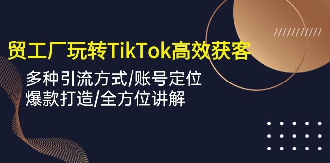 （10302期）外贸工厂玩转TikTok高效获客，多种引流方式/账号定位/爆款打造/全方位讲解-云动网创-专注网络创业项目推广与实战，致力于打造一个高质量的网络创业搞钱圈子。