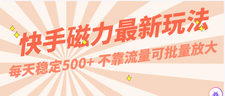 每天稳定500+，外面卖2980的快手磁力最新玩法，不靠流量可批量放大，手机电脑都可操作-云动网创-专注网络创业项目推广与实战，致力于打造一个高质量的网络创业搞钱圈子。