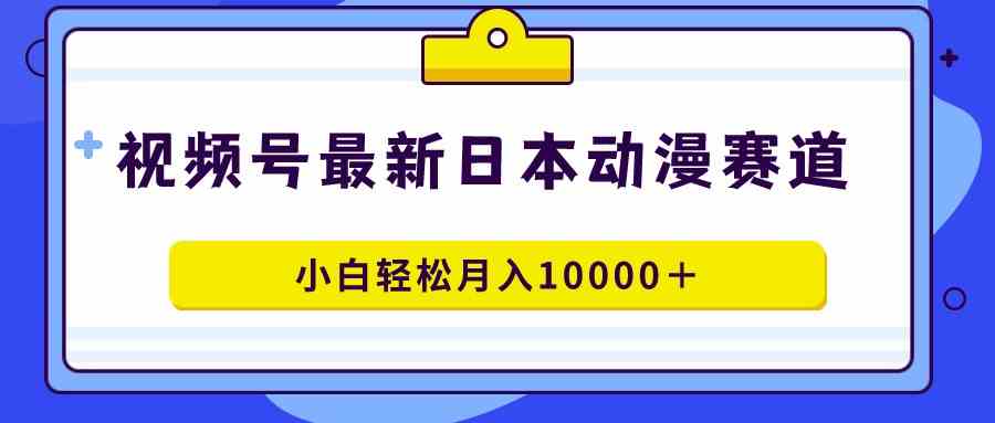 （9176期）视频号日本动漫蓝海赛道，100%原创，小白轻松月入10000＋-云动网创-专注网络创业项目推广与实战，致力于打造一个高质量的网络创业搞钱圈子。