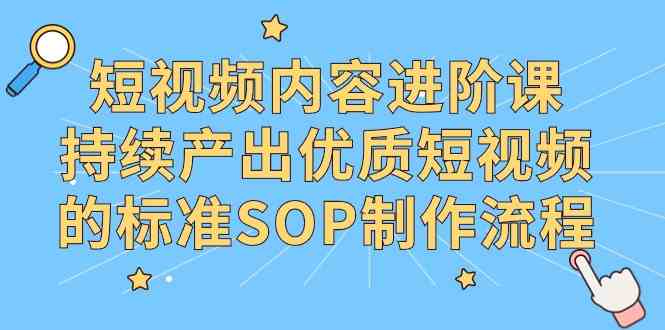 （9232期）短视频内容进阶课，持续产出优质短视频的标准SOP制作流程-云动网创-专注网络创业项目推广与实战，致力于打造一个高质量的网络创业搞钱圈子。