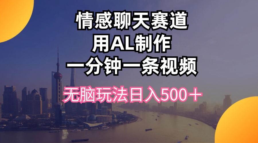 （10349期）情感聊天赛道用al制作一分钟一条视频无脑玩法日入500＋-云动网创-专注网络创业项目推广与实战，致力于打造一个高质量的网络创业搞钱圈子。