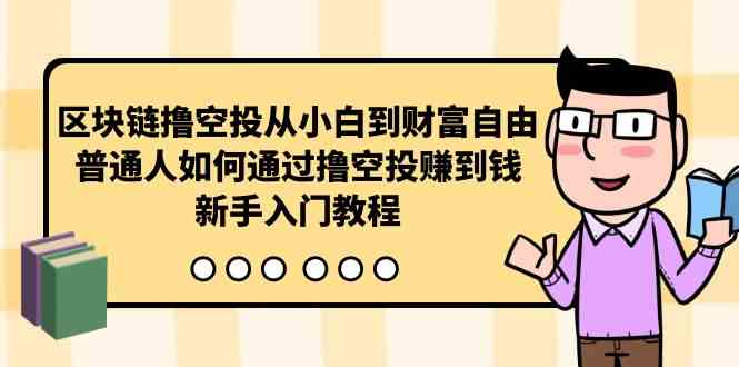 （10098期）区块链撸空投从小白到财富自由，普通人如何通过撸空投赚钱，新手入门教程-云动网创-专注网络创业项目推广与实战，致力于打造一个高质量的网络创业搞钱圈子。