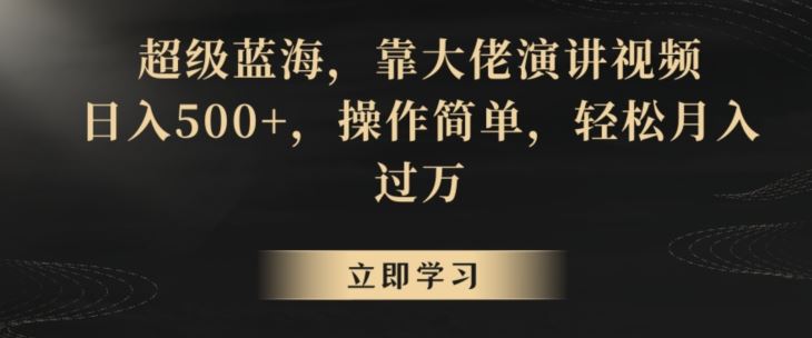 超级蓝海，靠大佬演讲视频，日入500+，操作简单，轻松月入过万【揭秘】-云动网创-专注网络创业项目推广与实战，致力于打造一个高质量的网络创业搞钱圈子。