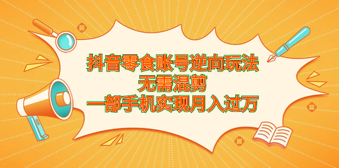 抖音零食账号逆向玩法，无需混剪，一部手机实现月入过万-云动网创-专注网络创业项目推广与实战，致力于打造一个高质量的网络创业搞钱圈子。