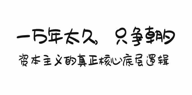 （9171期）某付费文章《一万年太久，只争朝夕：资本主义的真正核心底层逻辑》-云动网创-专注网络创业项目推广与实战，致力于打造一个高质量的网络创业搞钱圈子。