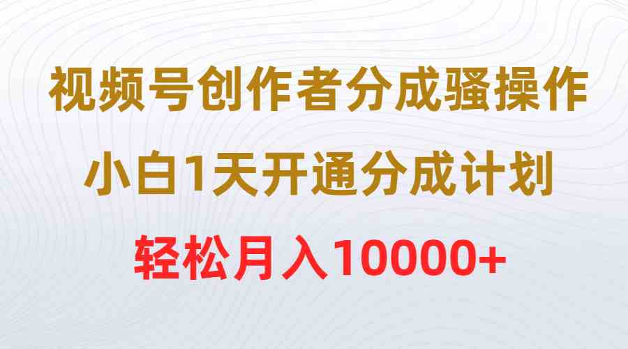 （9656期）视频号创作者分成骚操作，小白1天开通分成计划，轻松月入10000+-云动网创-专注网络创业项目推广与实战，致力于打造一个高质量的网络创业搞钱圈子。