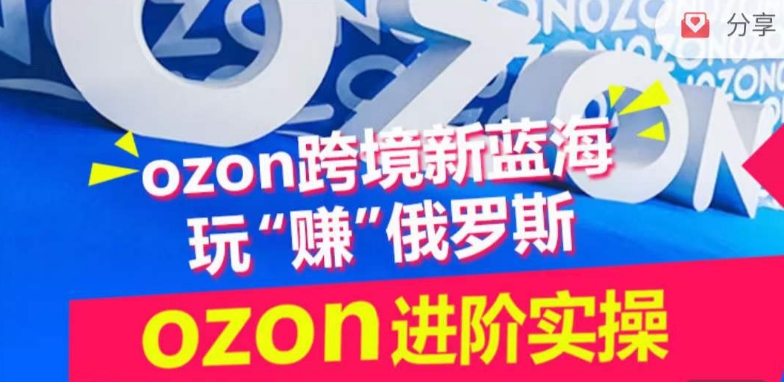 ozon跨境新蓝海玩“赚”俄罗斯，ozon进阶实操训练营-云动网创-专注网络创业项目推广与实战，致力于打造一个高质量的网络创业搞钱圈子。