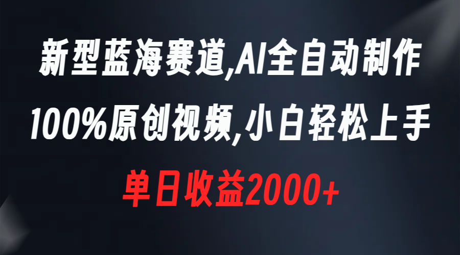 新型蓝海赛道，AI全自动制作，100%原创视频，小白轻松上手，单日收益2000+-云动网创-专注网络创业项目推广与实战，致力于打造一个高质量的网络创业搞钱圈子。