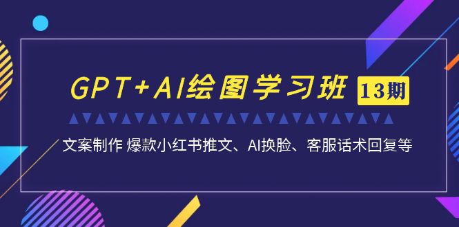 GPT+AI绘图学习班【13期更新】 文案制作 爆款小红书推文、AI换脸、客服话术-云动网创-专注网络创业项目推广与实战，致力于打造一个高质量的网络创业搞钱圈子。