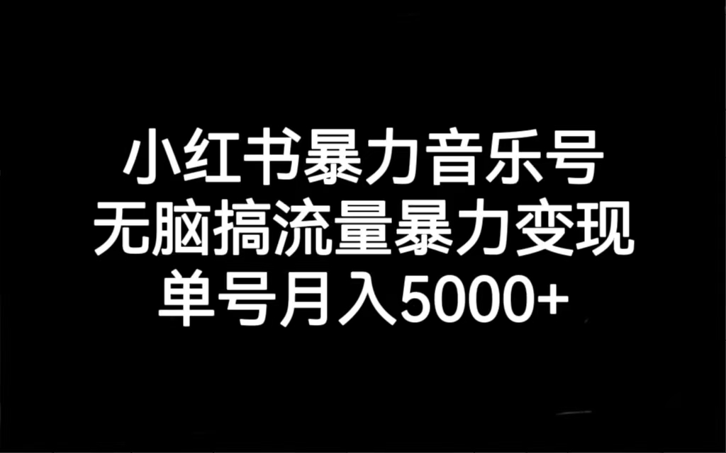 小红书暴力音乐号，无脑搞流量暴力变现，单号月入5000+-云动网创-专注网络创业项目推广与实战，致力于打造一个高质量的网络创业搞钱圈子。