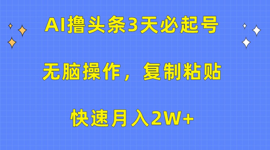 AI撸头条3天必起号，无脑操作3分钟1条，复制粘贴轻松月入2W+-云动网创-专注网络创业项目推广与实战，致力于打造一个高质量的网络创业搞钱圈子。