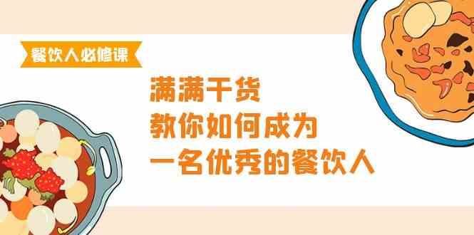 餐饮人必修课，满满干货，教你如何成为一名优秀的餐饮人（47节课）-云动网创-专注网络创业项目推广与实战，致力于打造一个高质量的网络创业搞钱圈子。