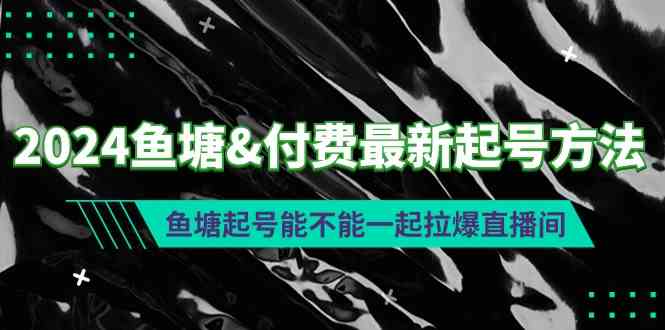 （9507期）2024鱼塘&付费最新起号方法：鱼塘起号能不能一起拉爆直播间-云动网创-专注网络创业项目推广与实战，致力于打造一个高质量的网络创业搞钱圈子。