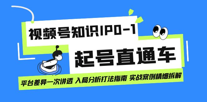 视频号知识IP0-1起号直通车 平台差异一次讲透 入局分析打法指南 实战案例..-云动网创-专注网络创业项目推广与实战，致力于打造一个高质量的网络创业搞钱圈子。