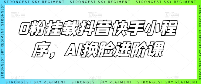 0粉挂载抖音快手小程序，AI换脸进阶课-云动网创-专注网络创业项目推广与实战，致力于打造一个高质量的网络创业搞钱圈子。