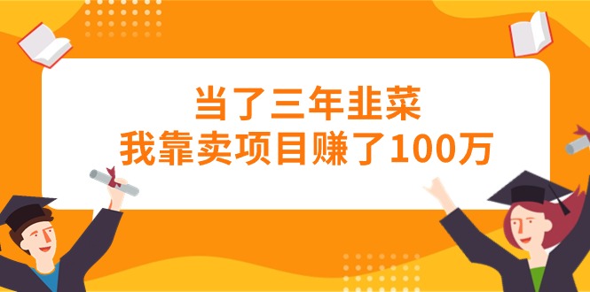 （10725期）当了三年韭菜我靠卖项目赚了100万-云动网创-专注网络创业项目推广与实战，致力于打造一个高质量的网络创业搞钱圈子。