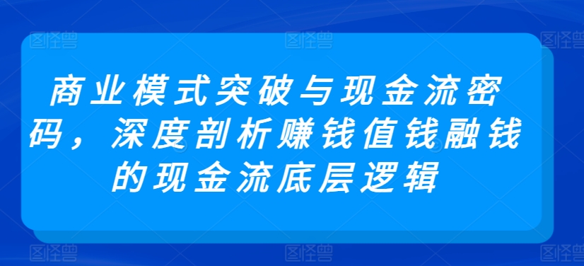 商业模式突破与现金流密码，深度剖析赚钱值钱融钱的现金流底层逻辑-云动网创-专注网络创业项目推广与实战，致力于打造一个高质量的网络创业搞钱圈子。