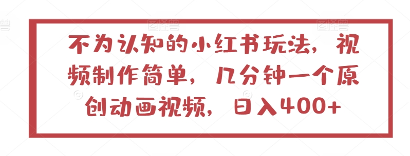 不为认知的小红书玩法，视频制作简单，几分钟一个原创动画视频，日入400+-云动网创-专注网络创业项目推广与实战，致力于打造一个高质量的网络创业搞钱圈子。