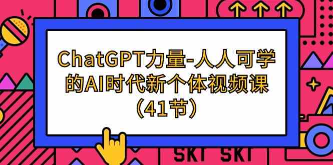 ChatGPT力量-人人可学的AI时代新个体视频课（41节）-云动网创-专注网络创业项目推广与实战，致力于打造一个高质量的网络创业搞钱圈子。