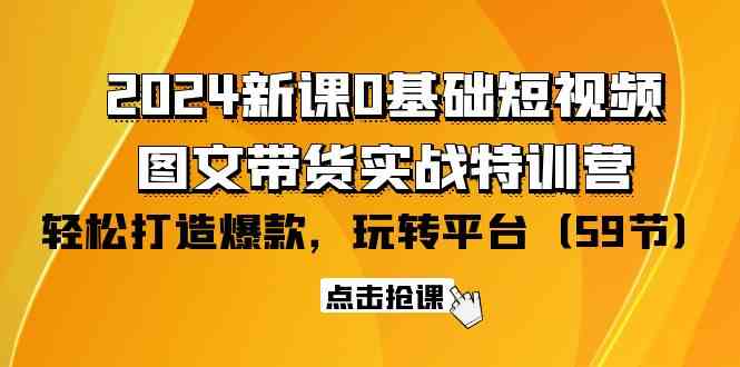 （9911期）2024新课0基础短视频+图文带货实战特训营：玩转平台，轻松打造爆款（59节）-云动网创-专注网络创业项目推广与实战，致力于打造一个高质量的网络创业搞钱圈子。