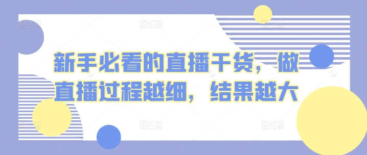 新手必看的直播干货，做直播过程越细，结果越大-云动网创-专注网络创业项目推广与实战，致力于打造一个高质量的网络创业搞钱圈子。