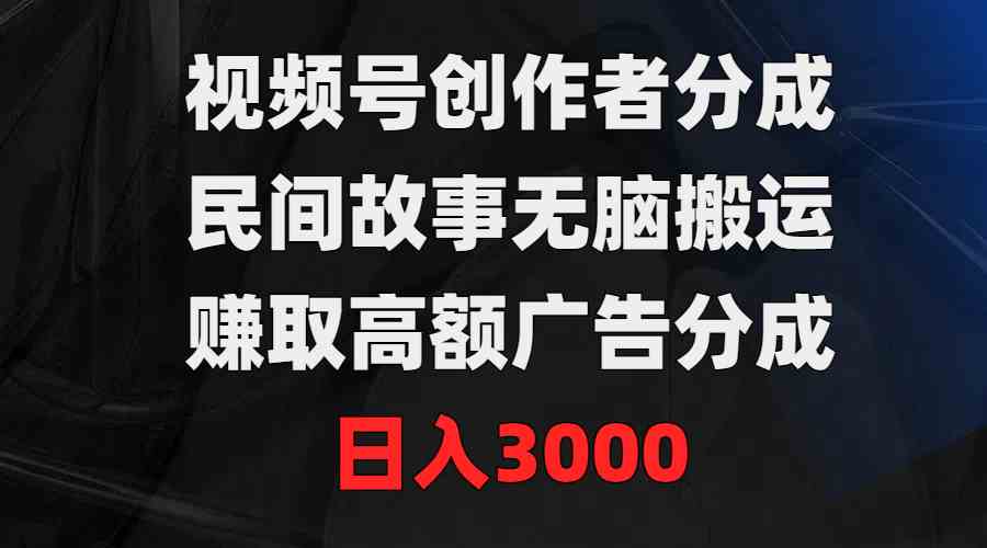 （9390期）视频号创作者分成，民间故事无脑搬运，赚取高额广告分成，日入3000-云动网创-专注网络创业项目推广与实战，致力于打造一个高质量的网络创业搞钱圈子。