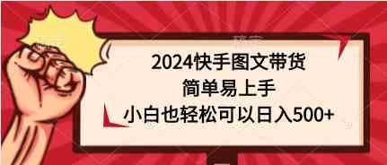 （9958期）2024快手图文带货，简单易上手，小白也轻松可以日入500+-云动网创-专注网络创业项目推广与实战，致力于打造一个高质量的网络创业搞钱圈子。