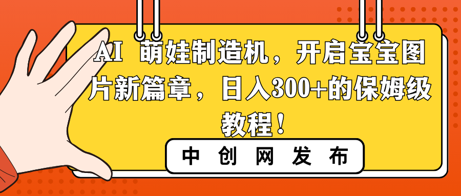 AI 萌娃制造机，开启宝宝图片新篇章，日入300+的保姆级教程！-云动网创-专注网络创业项目推广与实战，致力于打造一个高质量的网络创业搞钱圈子。