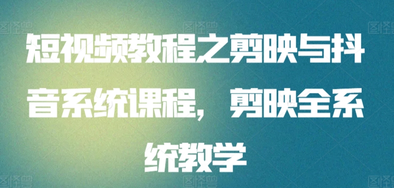 短视频教程之剪映与抖音系统课程，剪映全系统教学-云动网创-专注网络创业项目推广与实战，致力于打造一个高质量的网络创业搞钱圈子。