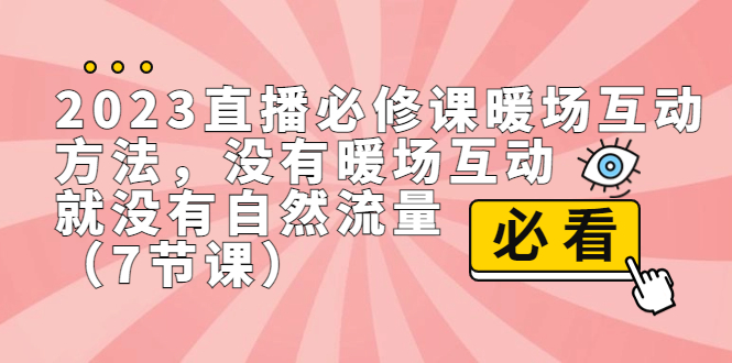 2023直播·必修课暖场互动方法，没有暖场互动，就没有自然流量（7节课）-云动网创-专注网络创业项目推广与实战，致力于打造一个高质量的网络创业搞钱圈子。